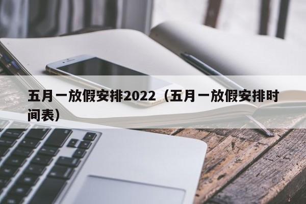 五月一放假安排2022(五月一放假安排时间表)